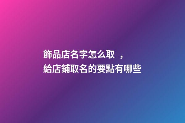 飾品店名字怎么取，給店鋪取名的要點有哪些